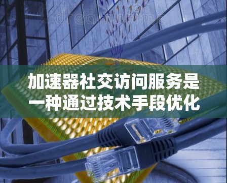 加速器社交访问服务是一种通过技术手段优化社交平台用户访问体验的解决方案,旨在提升内容加载速度、减少等待时间,并提供更流畅的用户互动。以下是对其工作原理和实际应用的详细分析 加速器社交访问服务是一种通过技术手段优化社交平台用户访问体验的解决方案,旨在提升内容加载速度、减少等待时间,并提供更流畅的用户互动。以下是对其工作原理和实际应用的详细分析