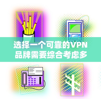 选择一个可靠的VPN品牌需要综合考虑多个方面,以下是根据您的需求整理出的推荐 选择一个可靠的VPN品牌需要综合考虑多个方面,以下是根据您的需求整理出的推荐