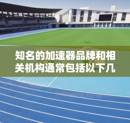 知名的加速器品牌和相关机构通常包括以下几个