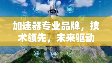 加速器专业品牌,技术领先,未来驱动 加速器专业品牌,技术领先,未来驱动