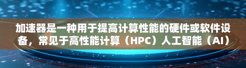 加速器是一种用于提高计算性能的硬件或软件设备，常见于高性能计算（HPC）人工智能（AI）机器学习、图形计算等领域。以下是一些知名的加速器品牌，这些品牌在性能、可靠性和技术支持方面有较好的口碑