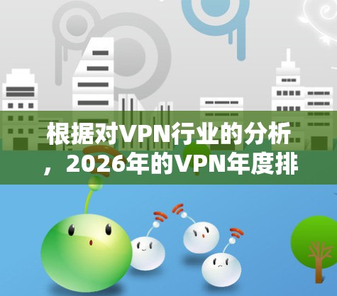 根据对VPN行业的分析，2026年的VPN年度排行榜可能会呈现出以下趋势和排名