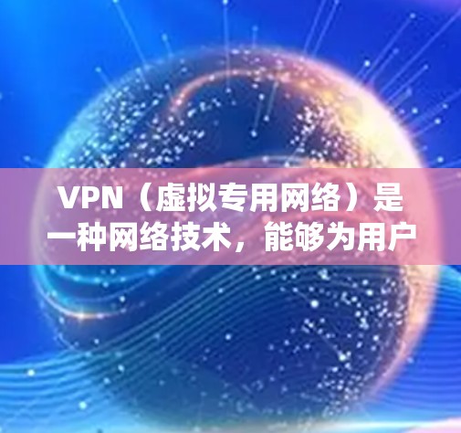 VPN（虚拟专用网络）是一种网络技术，能够为用户提供匿名的互联网访问方式，保护隐私，并在某些情况下绕过网络限制。随着网络安全和监管的加强，VPN的需求也在不断增加