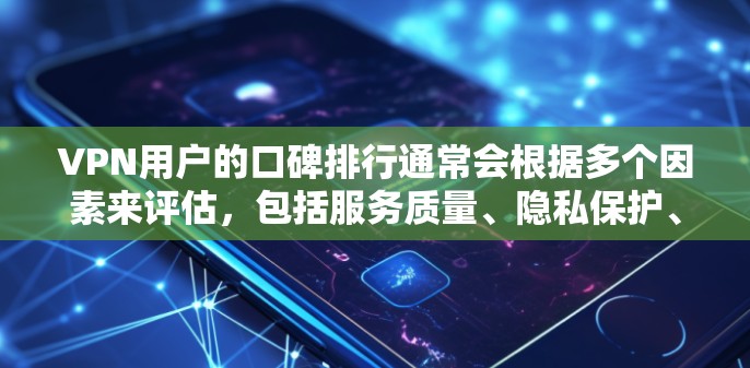 VPN用户的口碑排行通常会根据多个因素来评估,包括服务质量、隐私保护、技术支持、用户体验等。以下是一些常见的VPN服务及其口碑排名(根据用户反馈和市场调查) VPN用户的口碑排行通常会根据多个因素来评估,包括服务质量、隐私保护、技术支持、用户体验等。以下是一些常见的VPN服务及其口碑排名(根据用户反馈和市场调查)