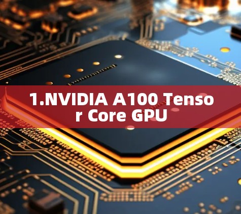 1.NVIDIA A100 Tensor Core GPU 1.NVIDIA A100 Tensor Core GPU