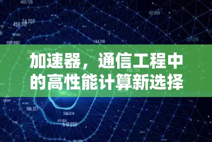 加速器,通信工程中的高性能计算新选择 加速器,通信工程中的高性能计算新选择
