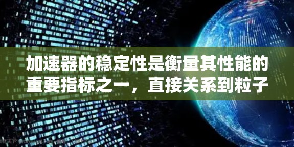 加速器的稳定性是衡量其性能的重要指标之一，直接关系到粒子的加速效率、运行时间和实验的成功率。以下是一些关键因素和加速器类型的稳定性排行