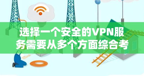 选择一个安全的VPN服务需要从多个方面综合考虑，以确保您的网络连接既安全又可靠。以下是一些关键因素和建议，帮助您做出明智的选择