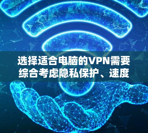 选择适合电脑的VPN需要综合考虑隐私保护、速度、易用性、多设备支持、价格以及客户服务等因素。以下是根据您的需求整理的推荐 选择适合电脑的VPN需要综合考虑隐私保护、速度、易用性、多设备支持、价格以及客户服务等因素。以下是根据您的需求整理的推荐