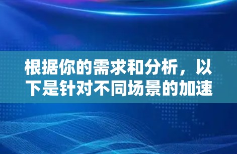 根据你的需求和分析，以下是针对不同场景的加速器推荐