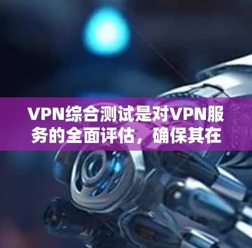 VPN综合测试是对VPN服务的全面评估,确保其在速度、隐私保护、稳定性等方面都能满足用户需求。以下是VPN综合测试的主要内容和步骤 VPN综合测试是对VPN服务的全面评估,确保其在速度、隐私保护、稳定性等方面都能满足用户需求。以下是VPN综合测试的主要内容和步骤