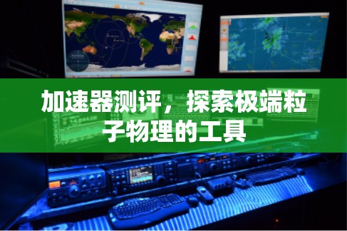 加速器测评，探索极端粒子物理的工具