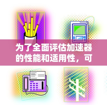 为了全面评估加速器的性能和适用性，可以从以下几个关键方面进行评测