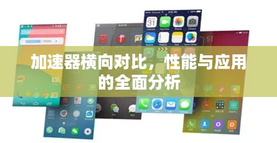 加速器横向对比,性能与应用的全面分析 加速器横向对比,性能与应用的全面分析