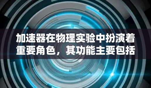 加速器在物理实验中扮演着重要角色，其功能主要包括加速粒子、引导粒子轨迹、能量选择、倍数增强和能量分辨。以下是这些功能的详细区别及应用
