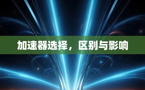加速器选择,区别与影响 加速器选择,区别与影响
