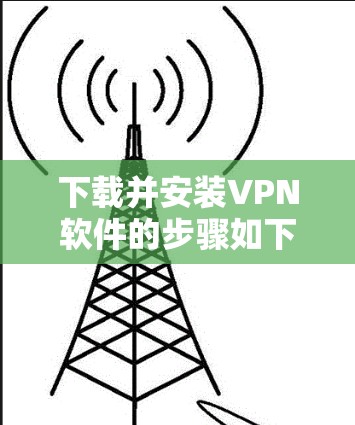 下载并安装VPN软件的步骤如下