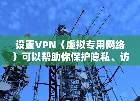 设置VPN（虚拟专用网络）可以帮助你保护隐私、访问受限制的网站或连接到公司网络。以下是几种常见VPN设置方法的详细指南