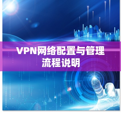 VPN网络配置与管理流程说明 VPN网络配置与管理流程说明
