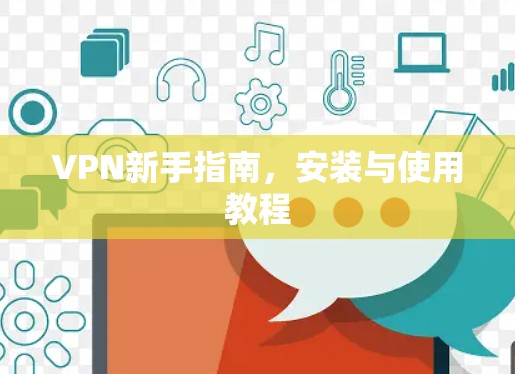 VPN新手指南,安装与使用教程 VPN新手指南,安装与使用教程