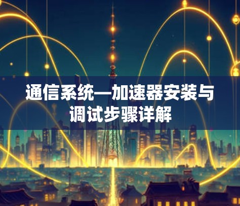 通信系统—加速器安装与调试步骤详解