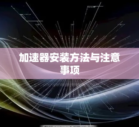 加速器安装方法与注意事项 加速器安装方法与注意事项
