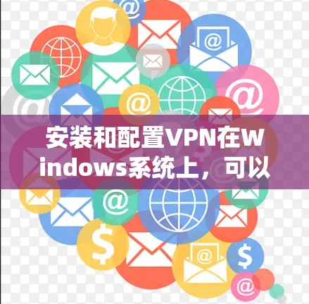 安装和配置VPN在Windows系统上,可以按照以下步骤进行 安装和配置VPN在Windows系统上,可以按照以下步骤进行