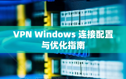 VPN Windows 连接配置与优化指南 VPN Windows 连接配置与优化指南