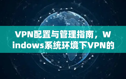 VPN配置与管理指南,Windows系统环境下VPN的实现与应用 VPN配置与管理指南,Windows系统环境下VPN的实现与应用