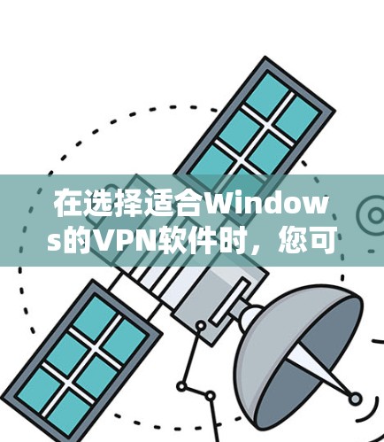 在选择适合Windows的VPN软件时,您可以根据您的具体需求来决定。以下是一些常见的VPN类型及其推荐软件 在选择适合Windows的VPN软件时,您可以根据您的具体需求来决定。以下是一些常见的VPN类型及其推荐软件