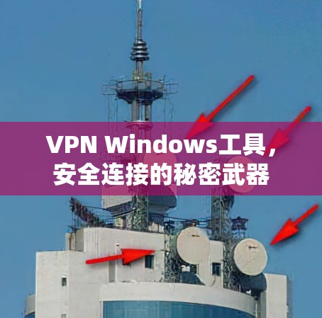 VPN Windows工具,安全连接的秘密武器 VPN Windows工具,安全连接的秘密武器