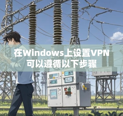 在Windows上设置VPN可以遵循以下步骤