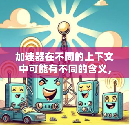 加速器在不同的上下文中可能有不同的含义,但结合Windows客户端,这里可能指的是网络加速器或某种软件加速器工具。以下是一些常见的Windows客户端加速器工具,供你参考 加速器在不同的上下文中可能有不同的含义,但结合Windows客户端,这里可能指的是网络加速器或某种软件加速器工具。以下是一些常见的Windows客户端加速器工具,供你参考