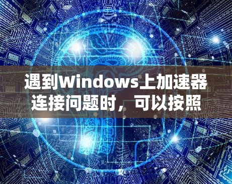 遇到Windows上加速器连接问题时,可以按照以下步骤进行排查和解决 遇到Windows上加速器连接问题时,可以按照以下步骤进行排查和解决