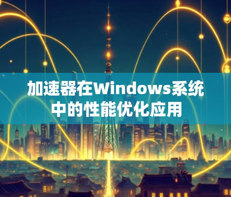 加速器在Windows系统中的性能优化应用