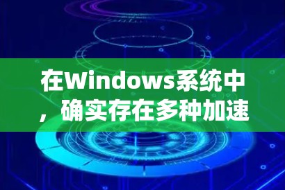 在Windows系统中,确实存在多种加速器技术和工具,它们能够提升应用程序的性能,特别是在处理数据读写和机器学习任务方面。以下是对Windows加速器支持情况的详细分析 在Windows系统中,确实存在多种加速器技术和工具,它们能够提升应用程序的性能,特别是在处理数据读写和机器学习任务方面。以下是对Windows加速器支持情况的详细分析