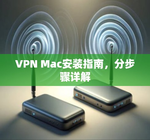 VPN Mac安装指南,分步骤详解 VPN Mac安装指南,分步骤详解