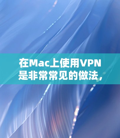 在Mac上使用VPN是非常常见的做法，尤其是当你需要访问受限制的网络或保护隐私时。以下是关于Mac上VPN的一些信息和建议