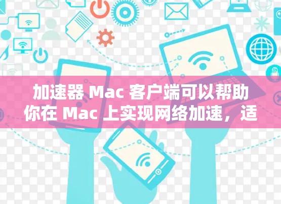 加速器 Mac 客户端可以帮助你在 Mac 上实现网络加速，适用于远程办公、下载大文件或访问受限的网络资源。以下是一些常用的加速器及其下载和安装方法