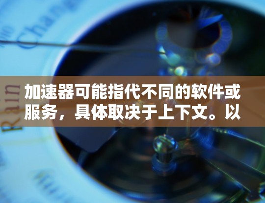 加速器可能指代不同的软件或服务，具体取决于上下文。以下是一些常见的加速器类型及其在Mac上的相关信息