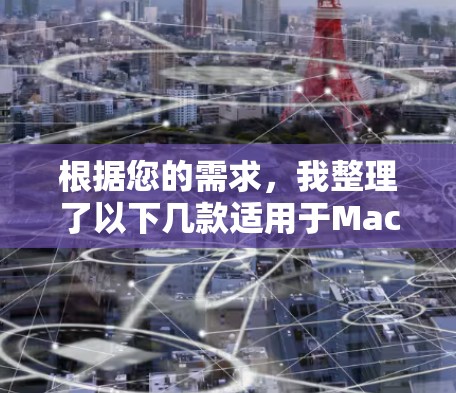 根据您的需求，我整理了以下几款适用于Mac的加速器软件，并根据各方面的考虑进行了分析和推荐