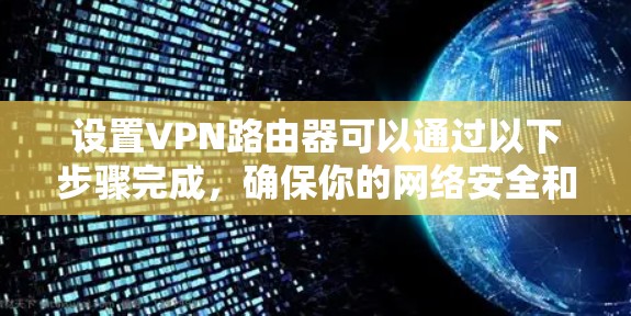 设置VPN路由器可以通过以下步骤完成,确保你的网络安全和隐私 设置VPN路由器可以通过以下步骤完成,确保你的网络安全和隐私
