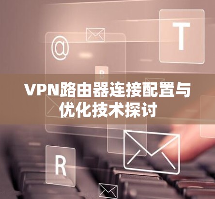 VPN路由器连接配置与优化技术探讨