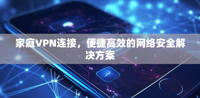 家庭VPN连接,便捷高效的网络安全解决方案 家庭VPN连接,便捷高效的网络安全解决方案