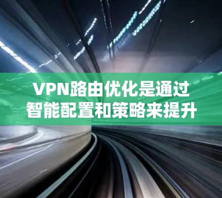 VPN路由优化是通过智能配置和策略来提升VPN网络的性能和安全性的过程，主要目的是减少延迟，提高带宽利用率，并增强网络的安全防护。以下是对VPN路由优化的详细分析和实施建议