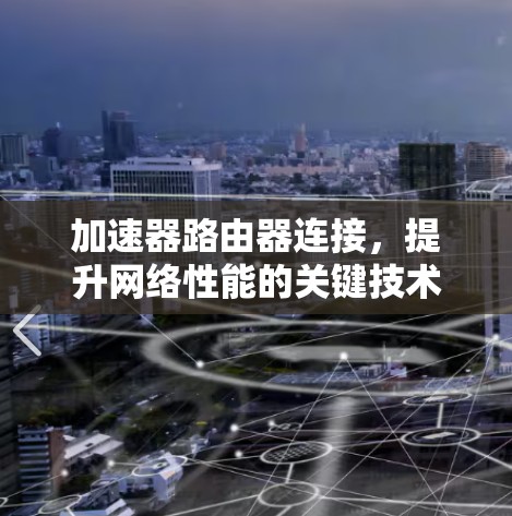 加速器路由器连接,提升网络性能的关键技术 加速器路由器连接,提升网络性能的关键技术