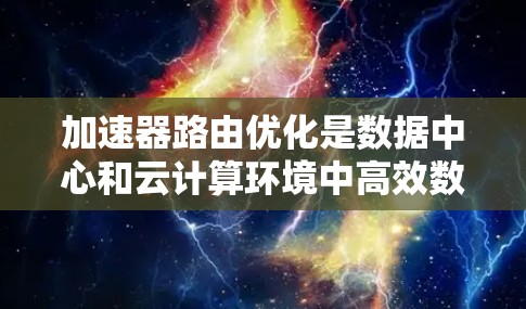 加速器路由优化是数据中心和云计算环境中高效数据传输的关键技术,通过综合路径选择、负载均衡、带宽管理和智能路由策略,显著提升数据传输性能。以下是对加速器路由优化的详细分步解释 加速器路由优化是数据中心和云计算环境中高效数据传输的关键技术,通过综合路径选择、负载均衡、带宽管理和智能路由策略,显著提升数据传输性能。以下是对加速器路由优化的详细分步解释