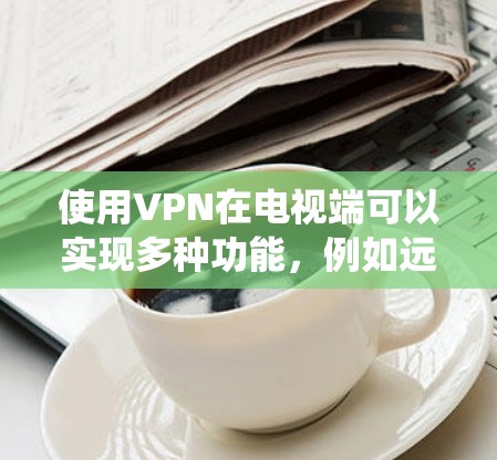 使用VPN在电视端可以实现多种功能,例如远程访问、保护隐私、绕过地区限制等。以下是使用VPN在电视端的一些常见方法和步骤 使用VPN在电视端可以实现多种功能,例如远程访问、保护隐私、绕过地区限制等。以下是使用VPN在电视端的一些常见方法和步骤