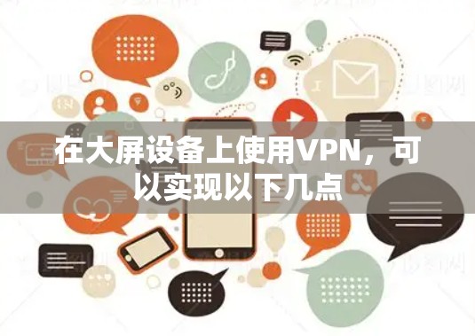 在大屏设备上使用VPN,可以实现以下几点 在大屏设备上使用VPN,可以实现以下几点