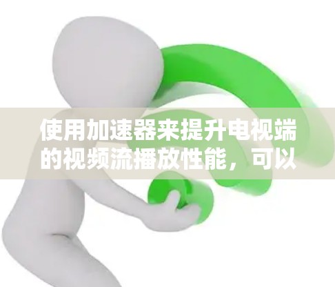 使用加速器来提升电视端的视频流播放性能，可以通过以下步骤实现